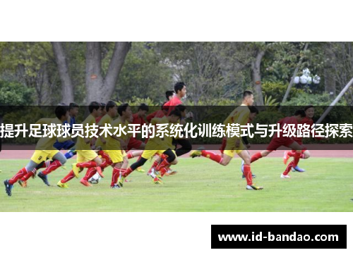 提升足球球员技术水平的系统化训练模式与升级路径探索