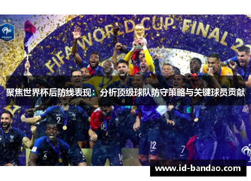 聚焦世界杯后防线表现：分析顶级球队防守策略与关键球员贡献