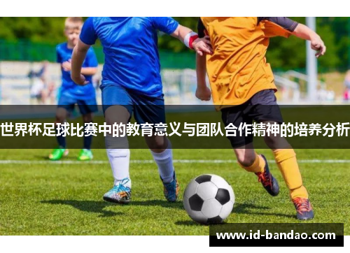 世界杯足球比赛中的教育意义与团队合作精神的培养分析