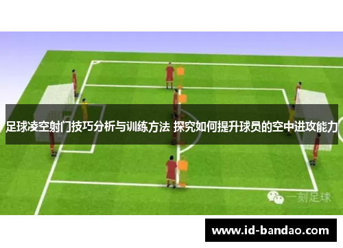 足球凌空射门技巧分析与训练方法 探究如何提升球员的空中进攻能力