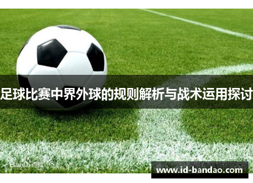 足球比赛中界外球的规则解析与战术运用探讨