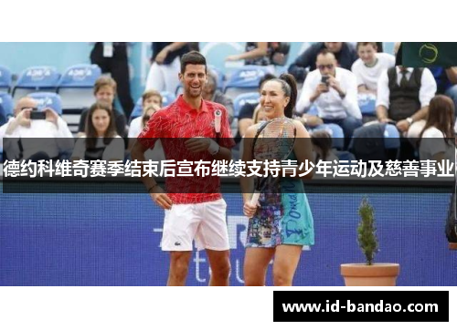 德约科维奇赛季结束后宣布继续支持青少年运动及慈善事业