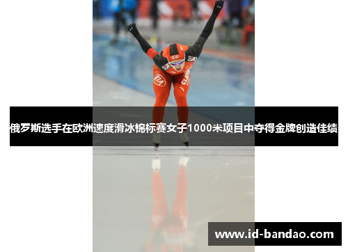 俄罗斯选手在欧洲速度滑冰锦标赛女子1000米项目中夺得金牌创造佳绩