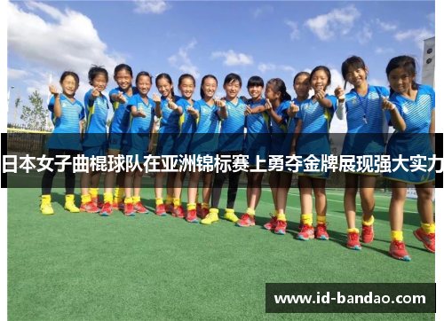 日本女子曲棍球队在亚洲锦标赛上勇夺金牌展现强大实力