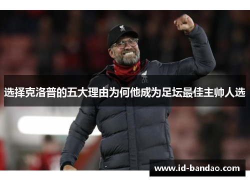 选择克洛普的五大理由为何他成为足坛最佳主帅人选