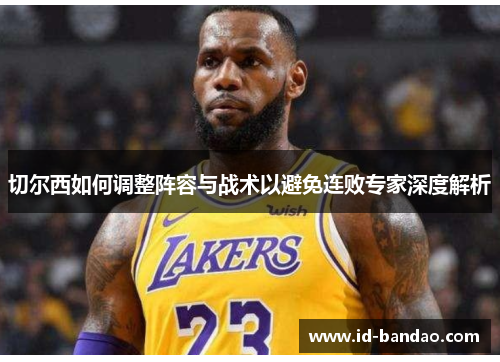 切尔西如何调整阵容与战术以避免连败专家深度解析