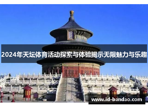 2024年天坛体育活动探索与体验揭示无限魅力与乐趣