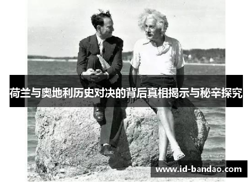 荷兰与奥地利历史对决的背后真相揭示与秘辛探究