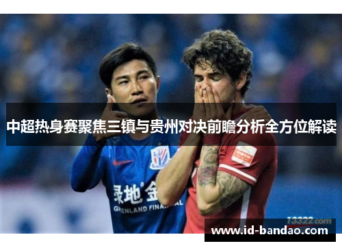 中超热身赛聚焦三镇与贵州对决前瞻分析全方位解读